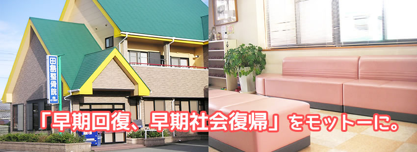 「早期回復、早期社会復帰」をモットーに。